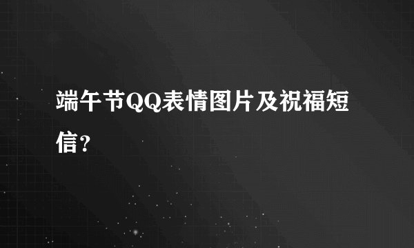 端午节QQ表情图片及祝福短信？