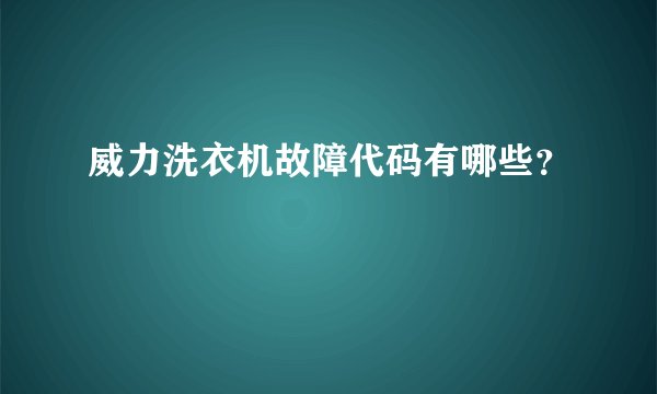 威力洗衣机故障代码有哪些？