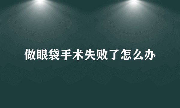 做眼袋手术失败了怎么办