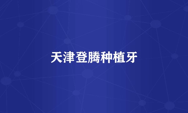 天津登腾种植牙