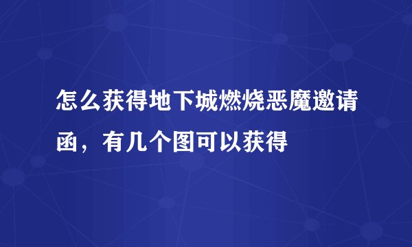 怎么获得地下城燃烧恶魔邀请函，有几个图可以获得