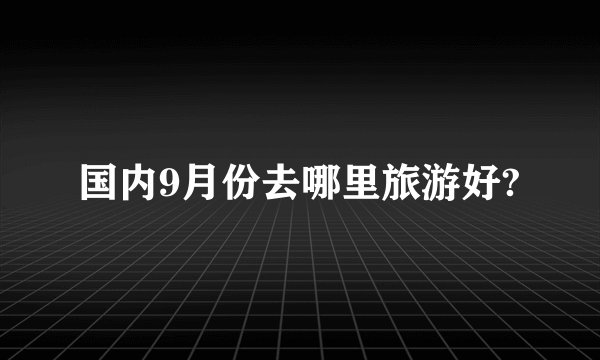 国内9月份去哪里旅游好?