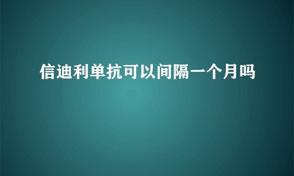 信迪利单抗可以间隔一个月吗