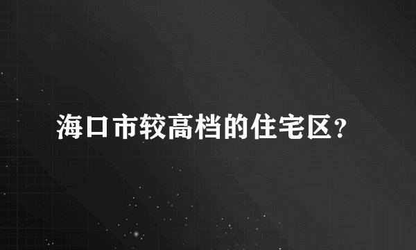 海口市较高档的住宅区?