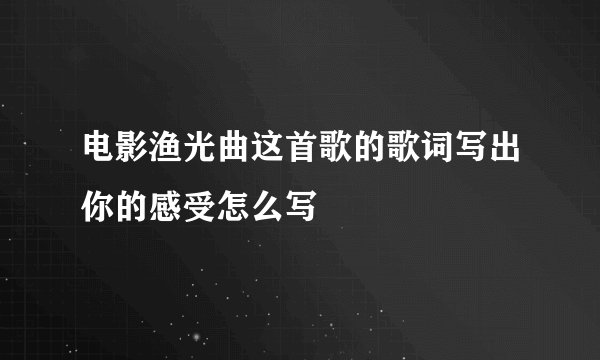 电影渔光曲这首歌的歌词写出你的感受怎么写