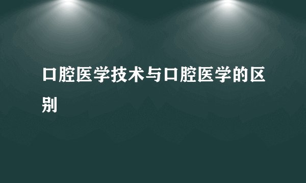 口腔医学技术与口腔医学的区别