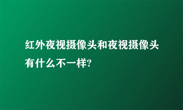 红外夜视摄像头和夜视摄像头有什么不一样?
