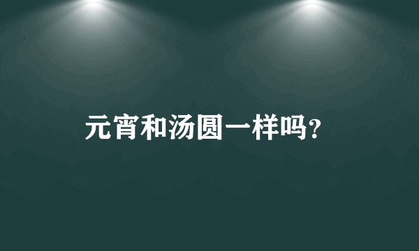 元宵和汤圆一样吗？