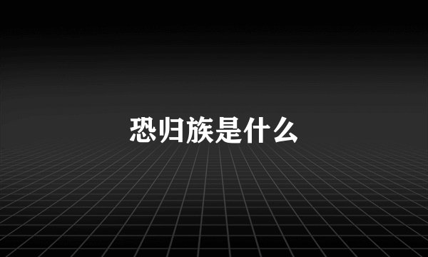 恐归族是什么