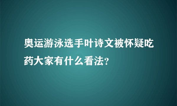 奥运游泳选手叶诗文被怀疑吃药大家有什么看法？