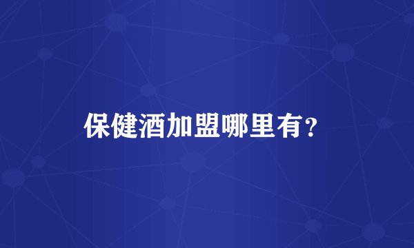 保健酒加盟哪里有？