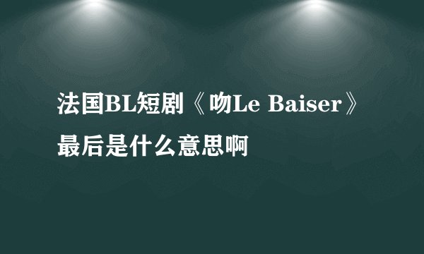 法国BL短剧《吻Le Baiser》最后是什么意思啊