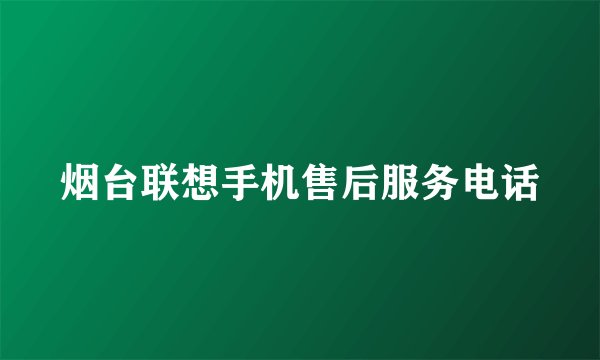 烟台联想手机售后服务电话