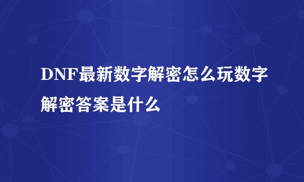 DNF最新数字解密怎么玩数字解密答案是什么