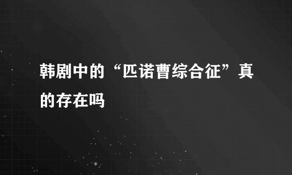 韩剧中的“匹诺曹综合征”真的存在吗