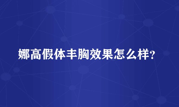 娜高假体丰胸效果怎么样？