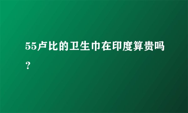 55卢比的卫生巾在印度算贵吗?