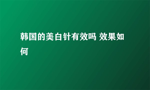 韩国的美白针有效吗 效果如何