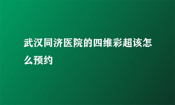 武汉同济医院的四维彩超该怎么预约