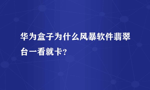 华为盒子为什么风暴软件翡翠台一看就卡？