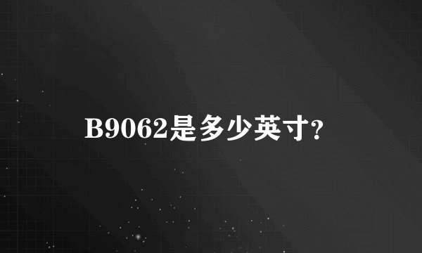 B9062是多少英寸？