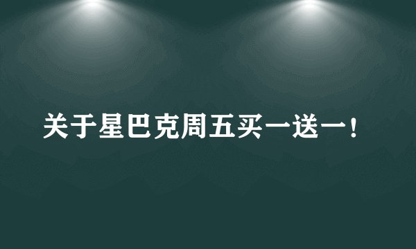关于星巴克周五买一送一！