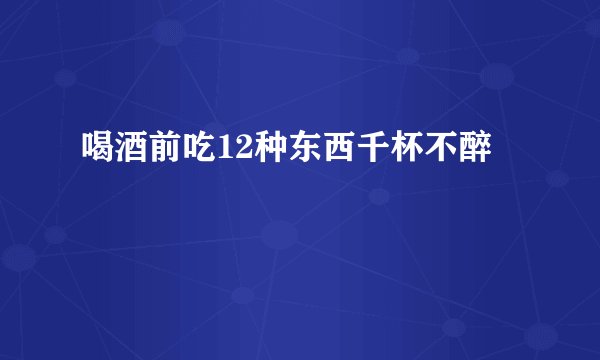 喝酒前吃12种东西千杯不醉