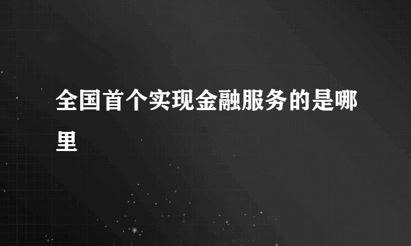 全国首个实现金融服务的是哪里