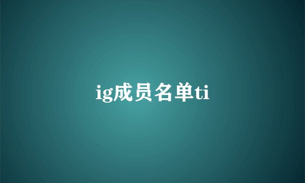 ig成员名单ti
