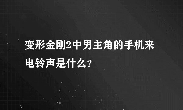 变形金刚2中男主角的手机来电铃声是什么？