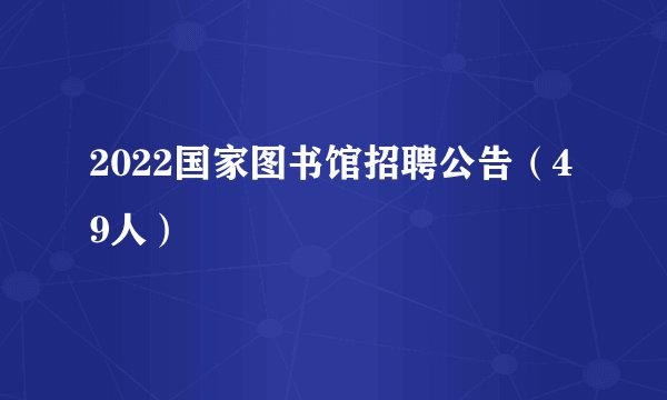 2022国家图书馆招聘公告（49人）