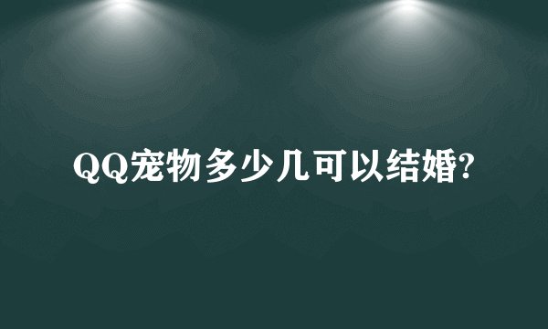 QQ宠物多少几可以结婚?