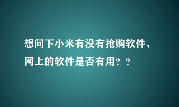 想问下小米有没有抢购软件，网上的软件是否有用？？