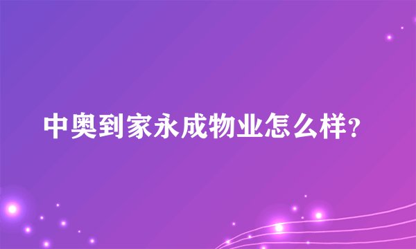 中奥到家永成物业怎么样？