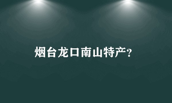 烟台龙口南山特产？