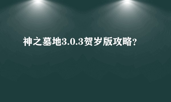 神之墓地3.0.3贺岁版攻略？