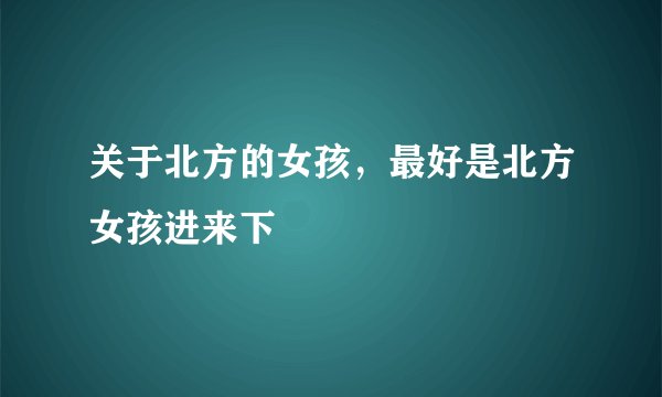关于北方的女孩，最好是北方女孩进来下