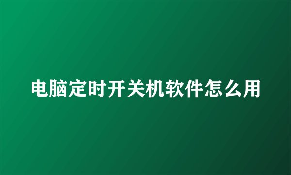 电脑定时开关机软件怎么用