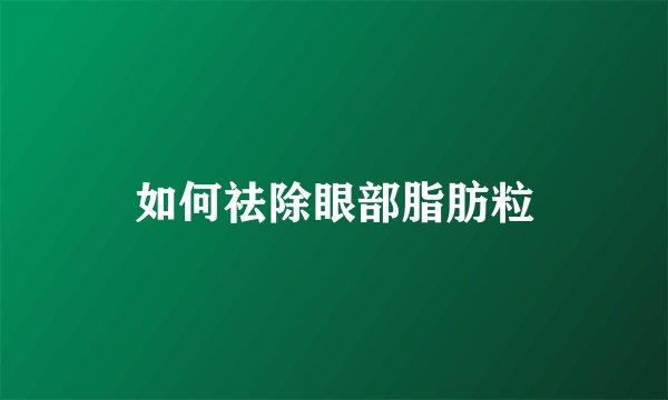 如何祛除眼部脂肪粒