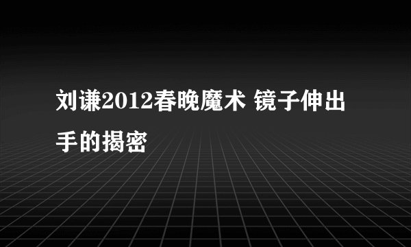 刘谦2012春晚魔术 镜子伸出手的揭密