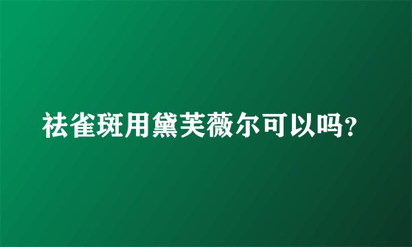祛雀斑用黛芙薇尔可以吗？