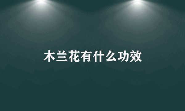 木兰花有什么功效