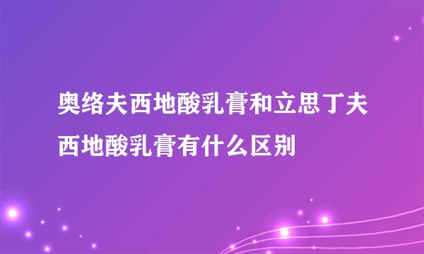 奥络夫西地酸乳膏和立思丁夫西地酸乳膏有什么区别