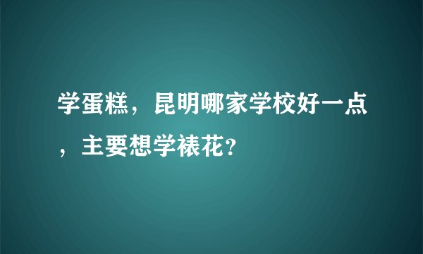 学蛋糕,昆明哪家学校好一点,主要想学裱花?