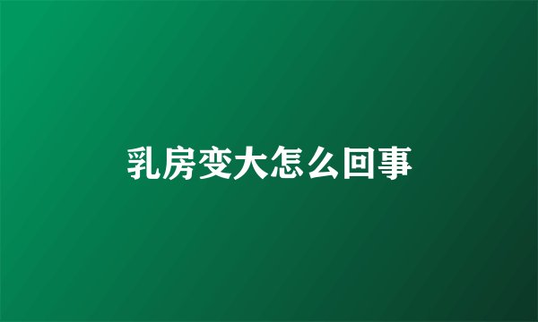 乳房变大怎么回事
