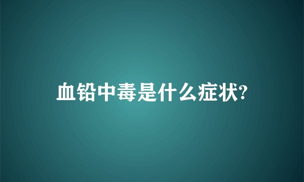 血铅中毒是什么症状?