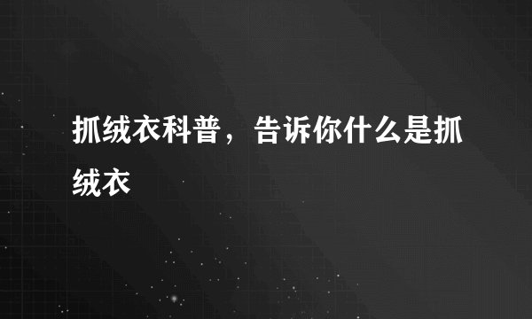 抓绒衣科普，告诉你什么是抓绒衣