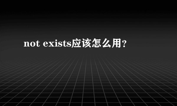 not exists应该怎么用?