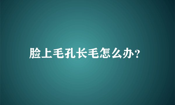 脸上毛孔长毛怎么办？