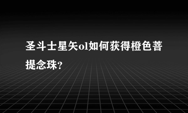圣斗士星矢ol如何获得橙色菩提念珠？